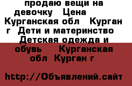 продаю вещи на девочку › Цена ­ 200 - Курганская обл., Курган г. Дети и материнство » Детская одежда и обувь   . Курганская обл.,Курган г.